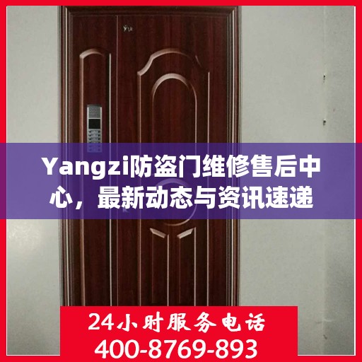 Yangzi防盗门维修售后中心，最新动态与资讯速递