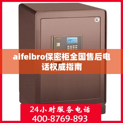 aifeibro保密柜全国售后电话权威指南