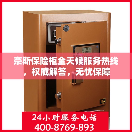 奈斯保险柜全天候服务热线，权威解答，无忧保障