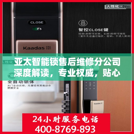 亚太智能锁售后维修分公司深度解读，专业权威，贴心服务