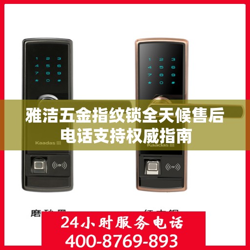 雅洁五金指纹锁全天候售后电话支持权威指南