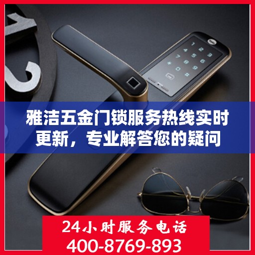 雅洁五金门锁服务热线实时更新，专业解答您的疑问