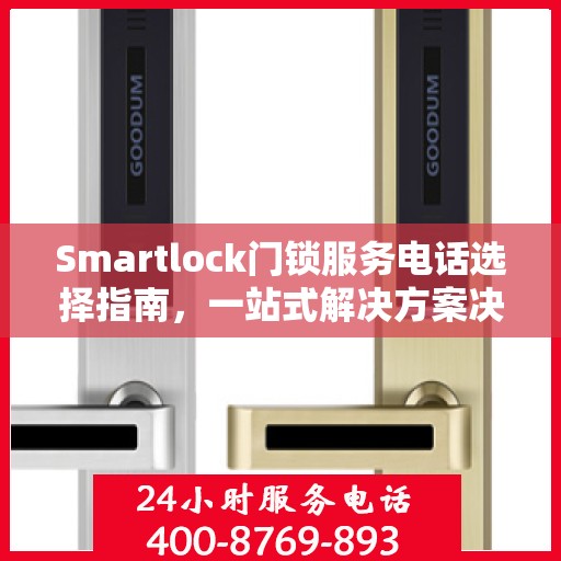 Smartlock门锁服务电话选择指南，一站式解决方案决策参考