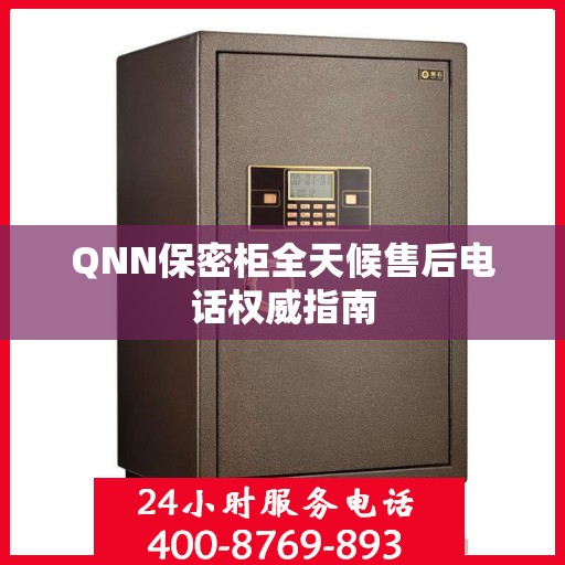 QNN保密柜全天候售后电话权威指南