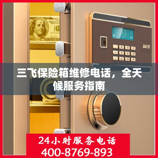 三飞保险箱维修电话，全天候服务指南