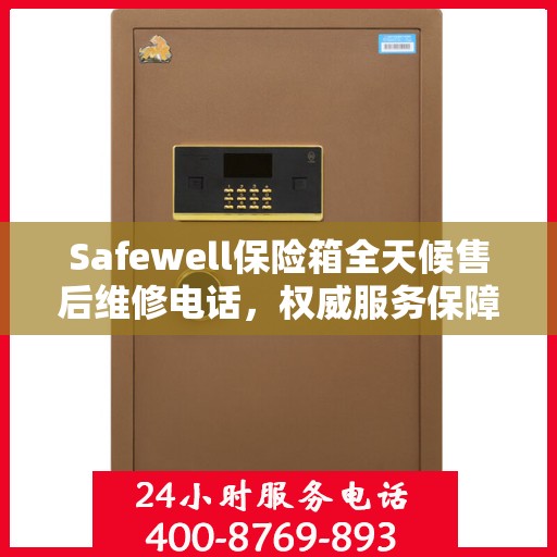 Safewell保险箱全天候售后维修电话，权威服务保障