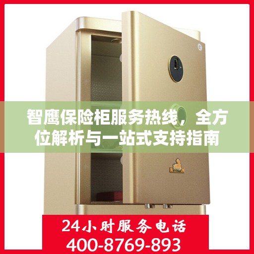 智鹰保险柜服务热线，全方位解析与一站式支持指南