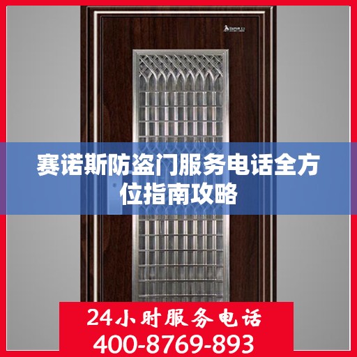赛诺斯防盗门服务电话全方位指南攻略