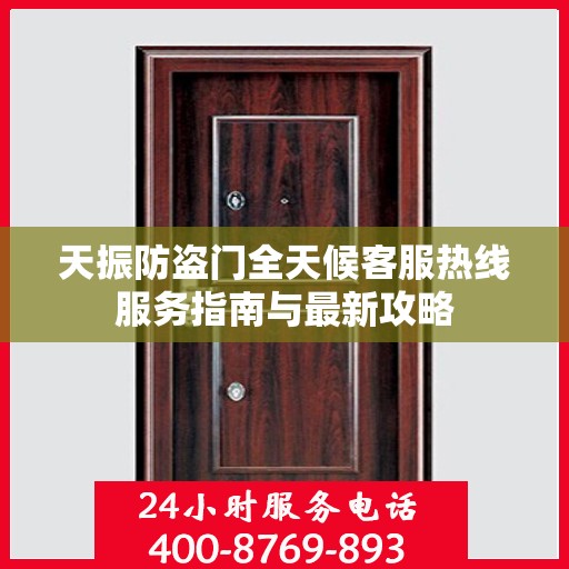 天振防盗门全天候客服热线服务指南与最新攻略