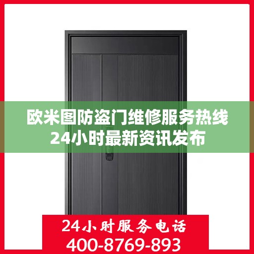 欧米图防盗门维修服务热线24小时最新资讯发布