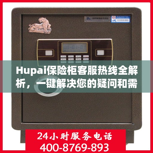 Hupai保险柜客服热线全解析，一键解决您的疑问和需求