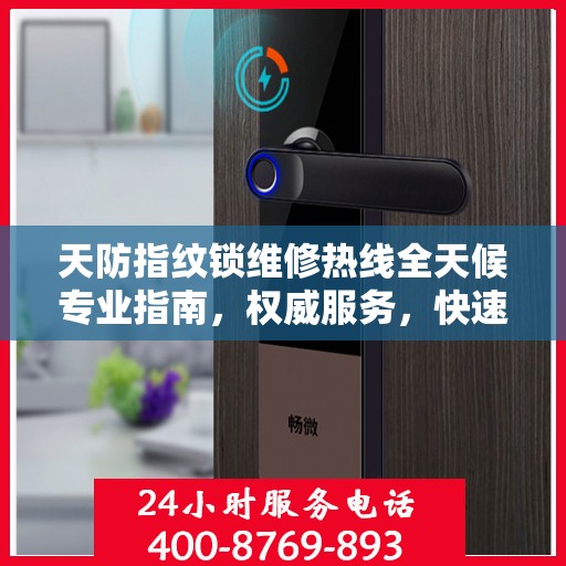 天防指纹锁维修热线全天候专业指南，权威服务，快速响应，专业维修保障！