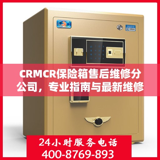 CRMCR保险箱售后维修分公司，专业指南与最新维修攻略