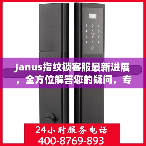 Janus指纹锁客服最新进展，全方位解答您的疑问，专业服务再升级