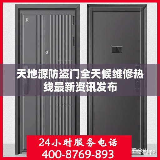 天地源防盗门全天候维修热线最新资讯发布