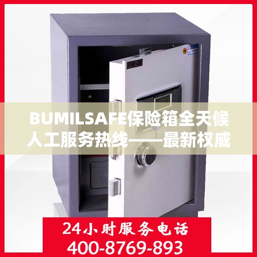 BUMILSAFE保险箱全天候人工服务热线——最新权威推荐及解决方案