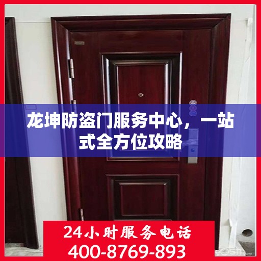 龙坤防盗门服务中心，一站式全方位攻略