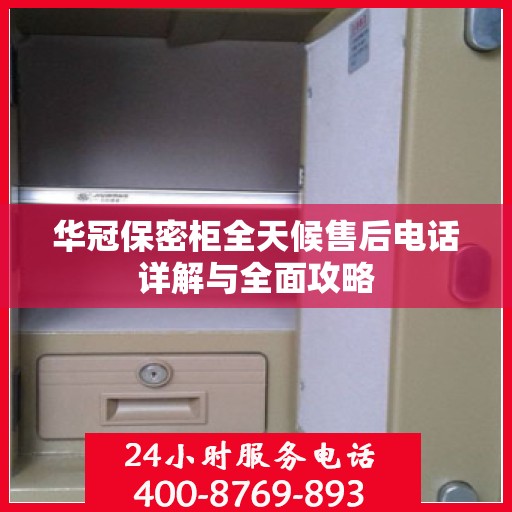 华冠保密柜全天候售后电话详解与全面攻略