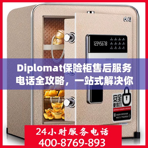 Diplomat保险柜售后服务电话全攻略，一站式解决你的售后难题