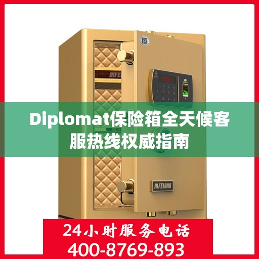 Diplomat保险箱全天候客服热线权威指南