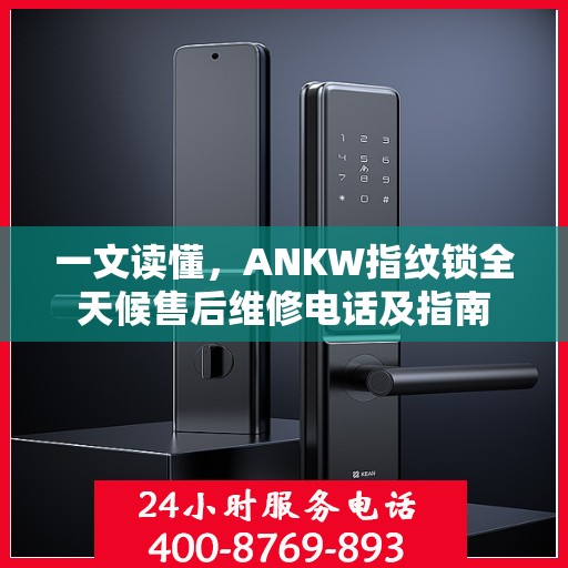 一文读懂，ANKW指纹锁全天候售后维修电话及指南