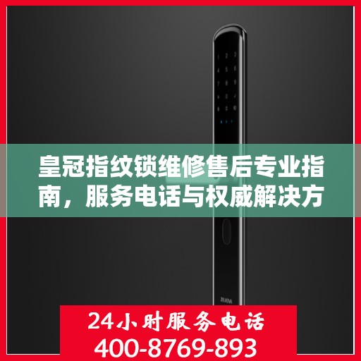 皇冠指纹锁维修售后专业指南，服务电话与权威解决方案