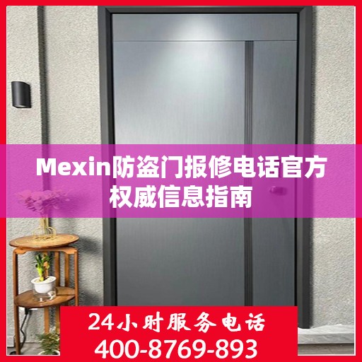 Mexin防盗门报修电话官方权威信息指南