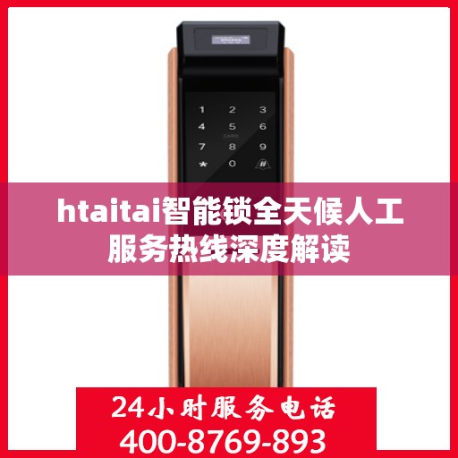 htaitai智能锁全天候人工服务热线深度解读