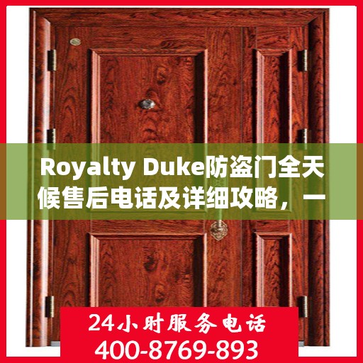 Royalty Duke防盗门全天候售后电话及详细攻略，一站式服务保障
