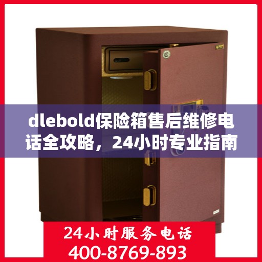 dlebold保险箱售后维修电话全攻略，24小时专业指南及最新售后维修电话