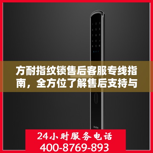 方耐指纹锁售后客服专线指南，全方位了解售后支持与服务保障
