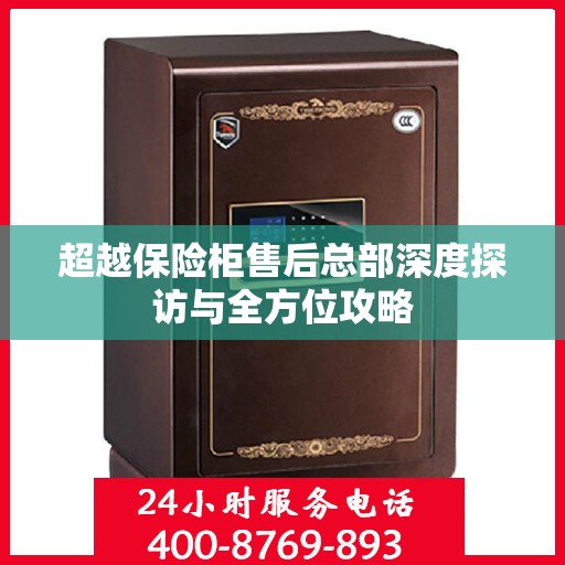 超越保险柜售后总部深度探访与全方位攻略