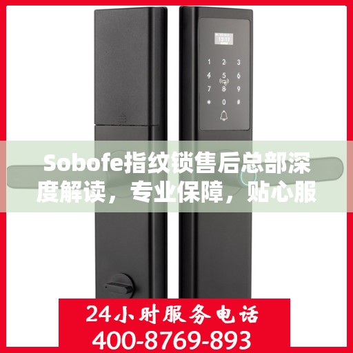 Sobofe指纹锁售后总部深度解读，专业保障，贴心服务