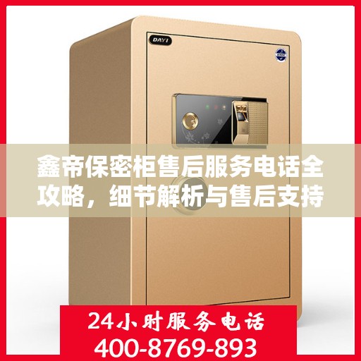 鑫帝保密柜售后服务电话全攻略，细节解析与售后支持一网打尽