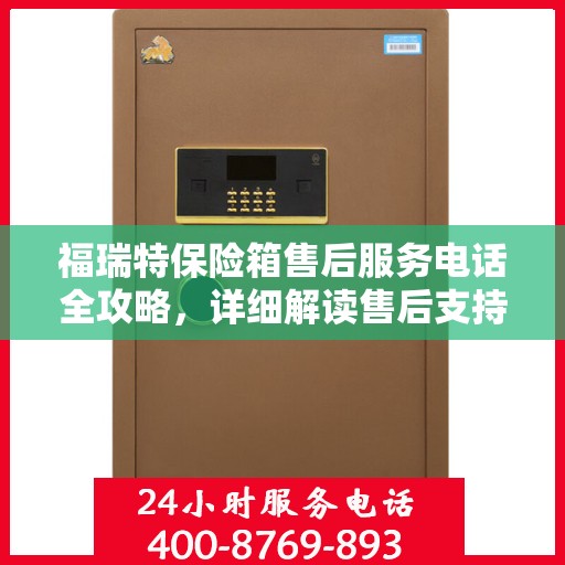 福瑞特保险箱售后服务电话全攻略，详细解读售后支持与服务保障