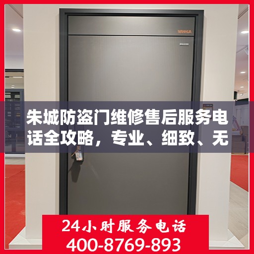 朱城防盗门维修售后服务电话全攻略，专业、细致、无忧解决您的维修难题