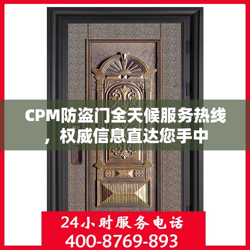 CPM防盗门全天候服务热线，权威信息直达您手中