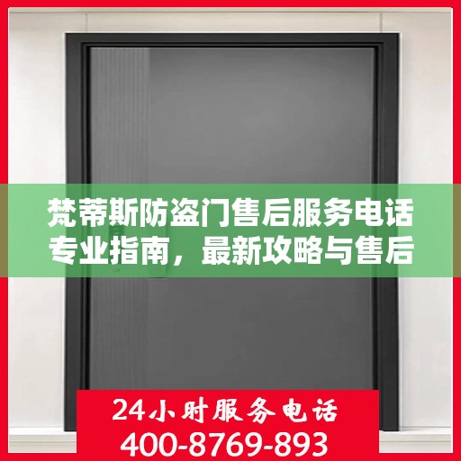 梵蒂斯防盗门售后服务电话专业指南，最新攻略与售后支持服务热线解析