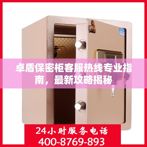 卓盾保密柜客服热线专业指南，最新攻略揭秘