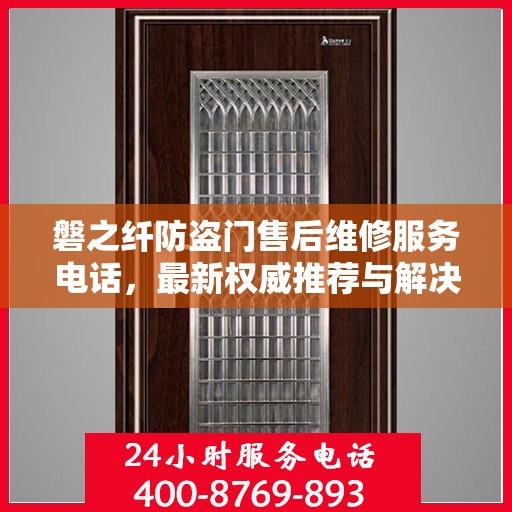 磐之纤防盗门售后维修服务电话，最新权威推荐与解决方案