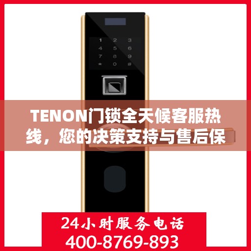 TENON门锁全天候客服热线，您的决策支持与售后保障指南