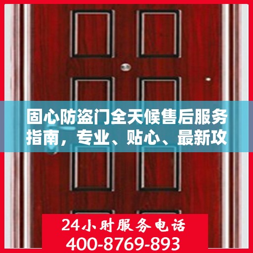 固心防盗门全天候售后服务指南，专业、贴心、最新攻略