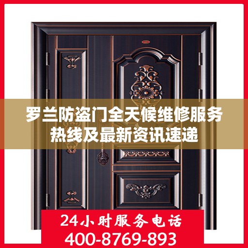 罗兰防盗门全天候维修服务热线及最新资讯速递