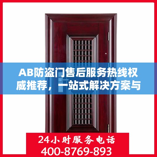 AB防盗门售后服务热线权威推荐，一站式解决方案与贴心服务体验