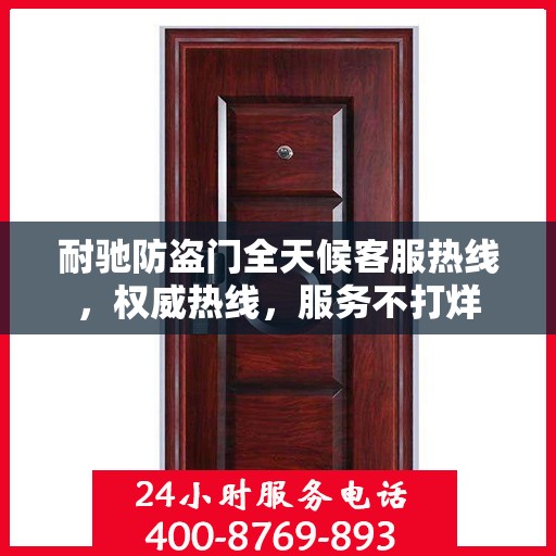 耐驰防盗门全天候客服热线，权威热线，服务不打烊