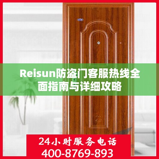 Reisun防盗门客服热线全面指南与详细攻略