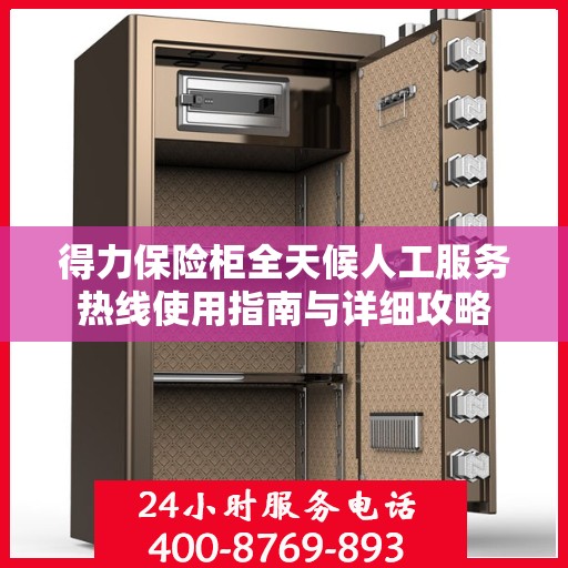 得力保险柜全天候人工服务热线使用指南与详细攻略