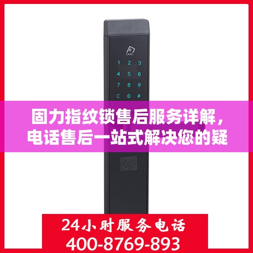 固力指纹锁售后服务详解，电话售后一站式解决您的疑问