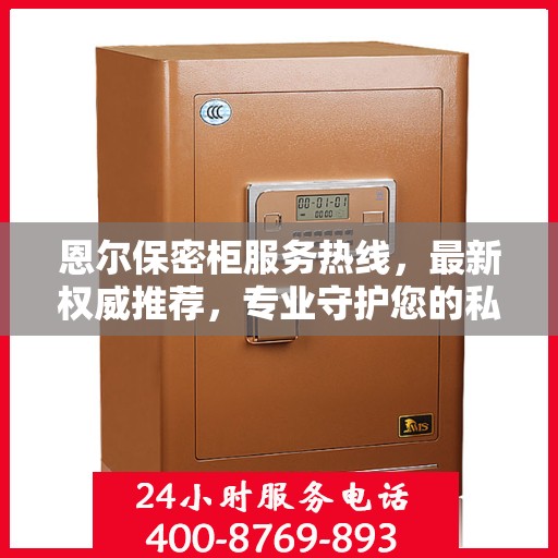 恩尔保密柜服务热线，最新权威推荐，专业守护您的私密安全