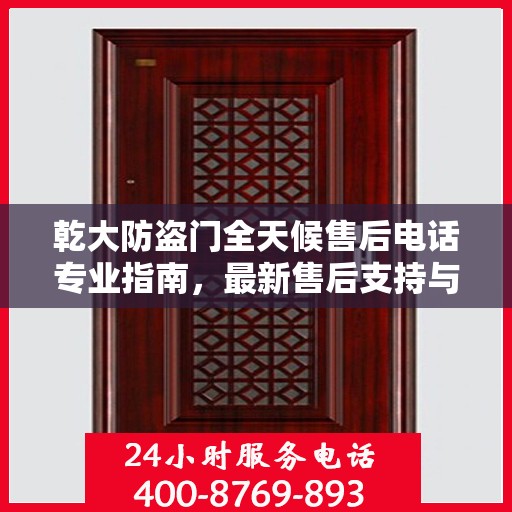 乾大防盗门全天候售后电话专业指南，最新售后支持与服务攻略